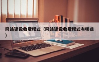 黄山网站建设收费模式（网站建设收费模式有哪些）