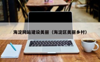 黄山海淀网站建设美丽（海淀区美丽乡村）