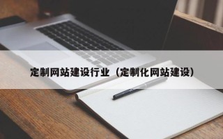 黄山定制网站建设行业（定制化网站建设）