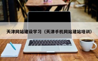 黄山天津网站建设学习（天津手机网站建站培训）