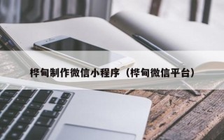 黄山桦甸制作微信小程序（桦甸微信平台）