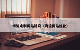 黄山海淀定制网站建设（海淀网站优化）