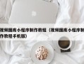 黄山视频图库小程序制作教程（视频图库小程序制作教程手机版）